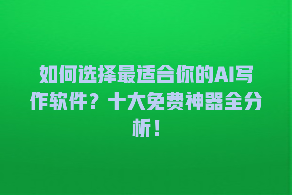 如何选择最适合你的 AI 写作软件?十大免费神器全分析! 如何选择最适合你的 AI 写作软件?十大免费神器全分析!