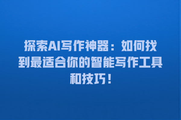 探索 AI 写作神器:如何找到最适合你的智能写作工具和技巧! 探索 AI 写作神器:如何找到最适合你的智能写作工具和技巧!