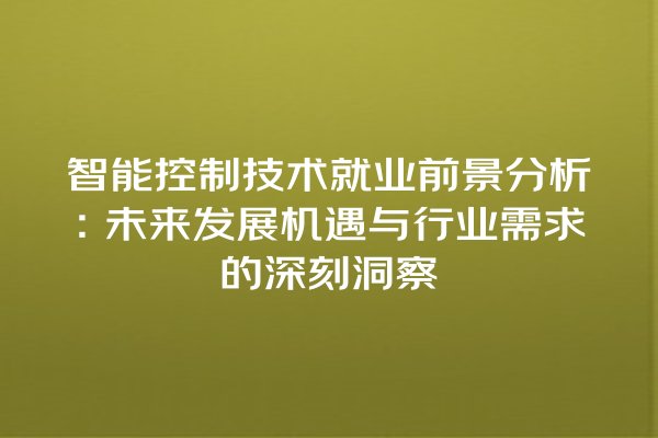 智能控制技术就业前景分析:未来发展机遇与行业需求的深刻洞察 智能控制技术就业前景分析:未来发展机遇与行业需求的深刻洞察