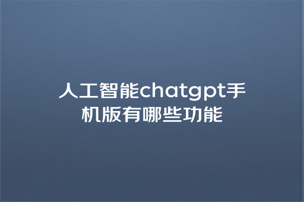 人工智能chatgpt手机版有哪些功能