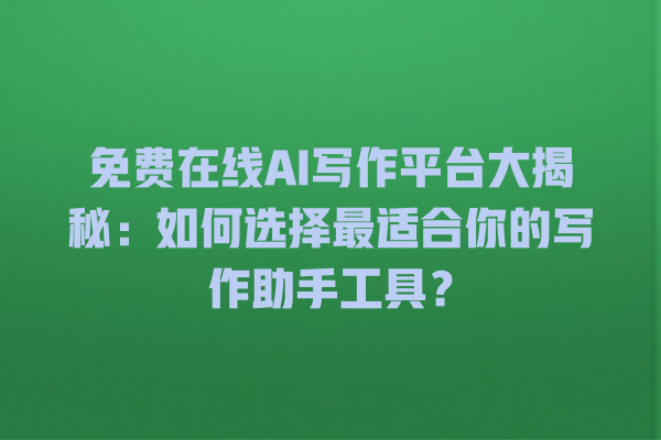 免费在线 AI 写作平台大揭秘:如何选择最适合你的写作助手工具? 免费在线 AI 写作平台大揭秘:如何选择最适合你的写作助手工具?