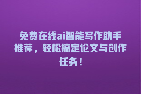 免费在线 ai 智能写作助手推荐,轻松搞定论文与创作任务! 免费在线 ai 智能写作助手推荐,轻松搞定论文与创作任务!