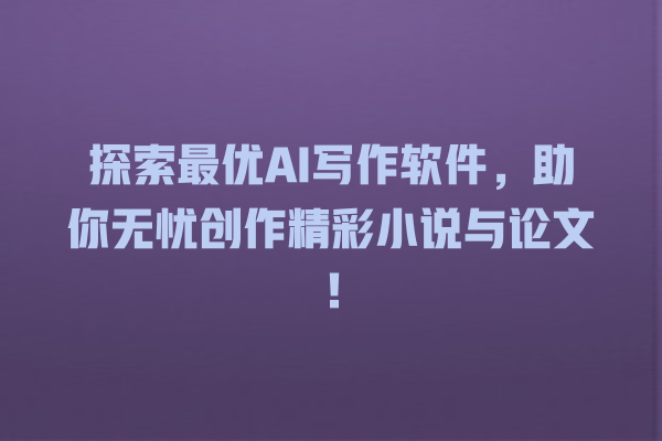 探索最优 AI 写作软件,助你无忧创作精彩小说与论文! 探索最优 AI 写作软件,助你无忧创作精彩小说与论文!