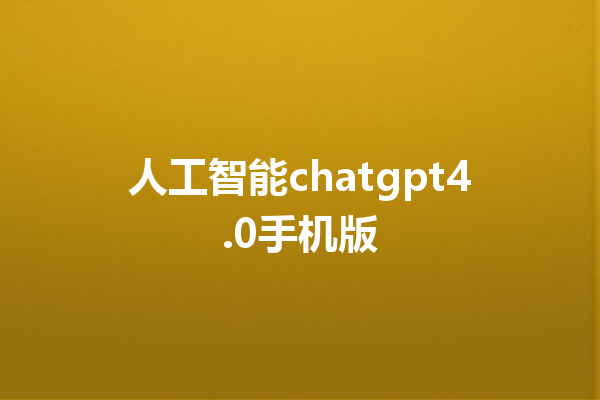人工智能 chatgpt4.0 手机版 人工智能 chatgpt4.0 手机版