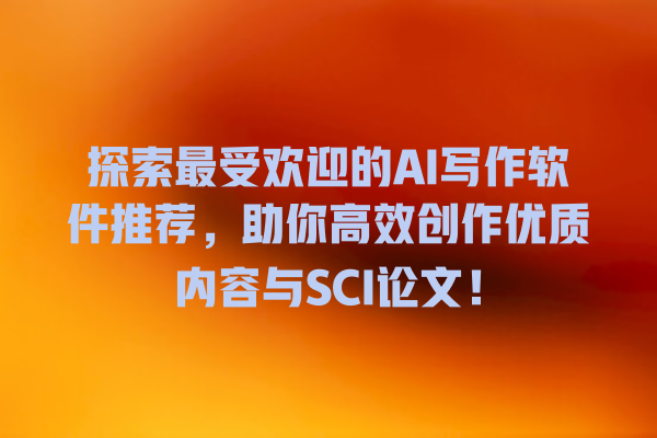 探索最受欢迎的 AI 写作软件推荐,助你高效创作优质内容与 SCI 论文! 探索最受欢迎的 AI 写作软件推荐,助你高效创作优质内容与 SCI 论文!