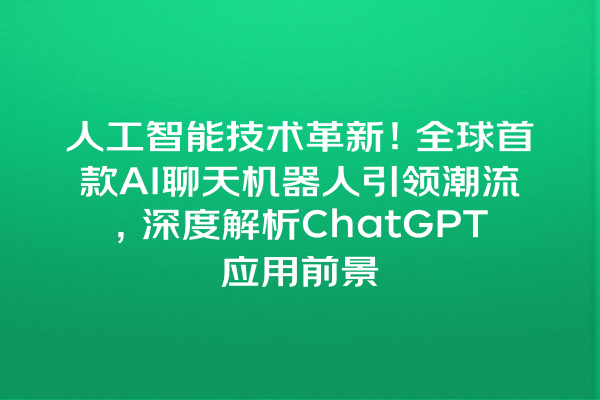 人工智能技术革新!全球首款 AI 聊天机器人引领潮流,深度解析 ChatGPT 应用前景 人工智能技术革新!全球首款 AI 聊天机器人引领潮流,深度解析 ChatGPT 应用前景