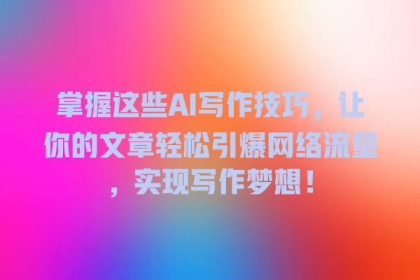 掌握这些 AI 写作技巧,让你的文章轻松引爆网络流量,实现写作梦想! 掌握这些 AI 写作技巧,让你的文章轻松引爆网络流量,实现写作梦想!