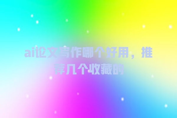 ai论文写作哪个好用，推荐几个收藏的