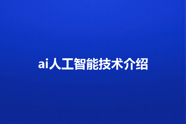 ai 人工智能技术介绍 ai 人工智能技术介绍