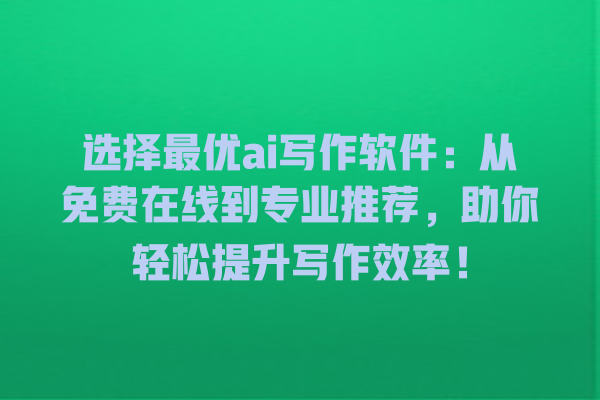 选择最优 ai 写作软件:从免费在线到专业推荐,助你轻松提升写作效率! 选择最优 ai 写作软件:从免费在线到专业推荐,助你轻松提升写作效率!