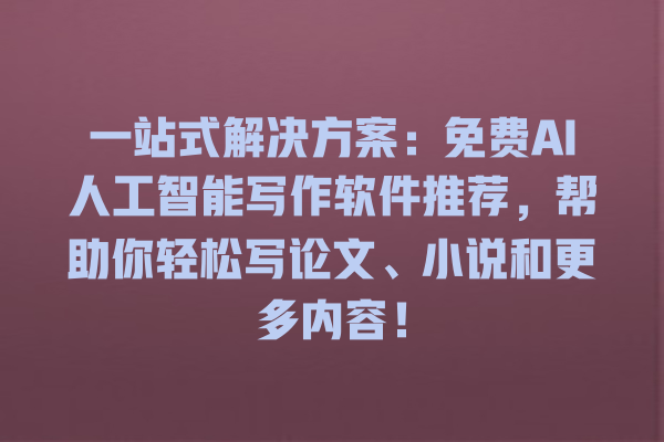 一站式解决方案:免费 AI 人工智能写作软件推荐,帮助你轻松写论文、小说和更多内容! 一站式解决方案:免费 AI 人工智能写作软件推荐,帮助你轻松写论文、小说和更多内容!