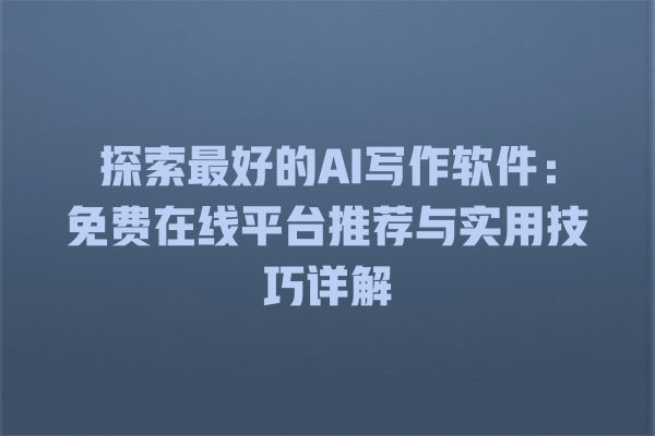 探索最好的 AI 写作软件:免费在线平台推荐与实用技巧详解 探索最好的 AI 写作软件:免费在线平台推荐与实用技巧详解