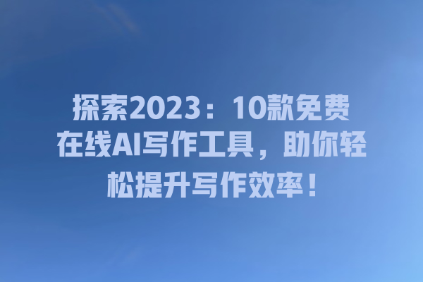 探索 2023:10 款免费在线 AI 写作工具,助你轻松提升写作效率! 探索 2023:10 款免费在线 AI 写作工具,助你轻松提升写作效率!