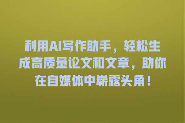 利用 AI 写作助手,轻松生成高质量论文和文章,助你在自媒体中崭露头角! 利用 AI 写作助手,轻松生成高质量论文和文章,助你在自媒体中崭露头角!