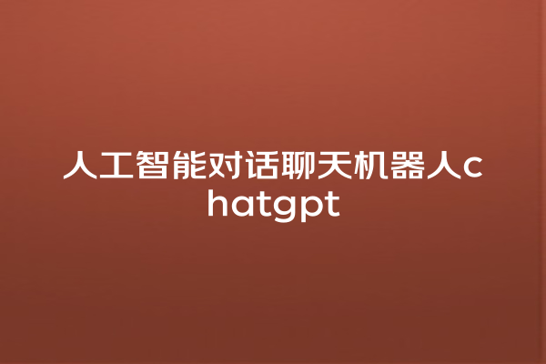 人工智能对话聊天机器人 chatgpt 人工智能对话聊天机器人 chatgpt