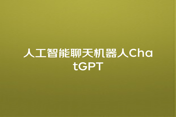 人工智能聊天机器人 ChatGPT 人工智能聊天机器人 ChatGPT
