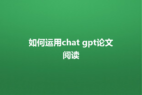 如何运用 chat gpt 论文阅读 如何运用 chat gpt 论文阅读