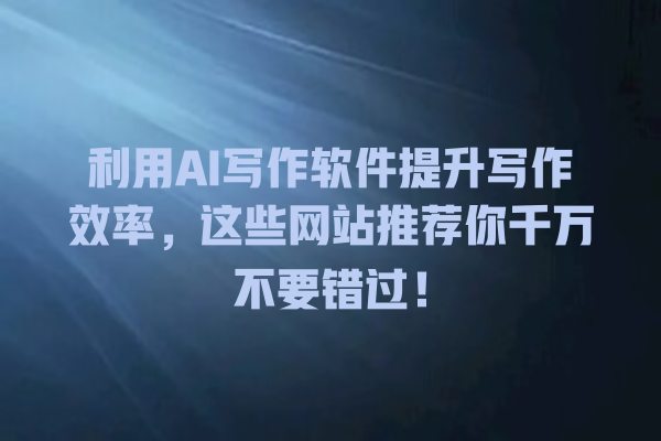 利用 AI 写作软件提升写作效率,这些网站推荐你千万不要错过! 利用 AI 写作软件提升写作效率,这些网站推荐你千万不要错过!