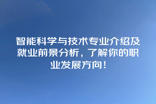 智能科学与技术专业介绍及就业前景分析,了解你的职业发展方向! 智能科学与技术专业介绍及就业前景分析,了解你的职业发展方向!