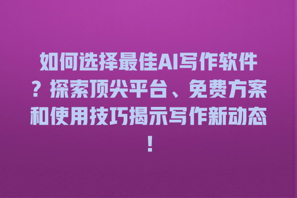 如何选择最佳 AI 写作软件?探索顶尖平台、免费方案和使用技巧揭示写作新动态! 如何选择最佳 AI 写作软件?探索顶尖平台、免费方案和使用技巧揭示写作新动态!