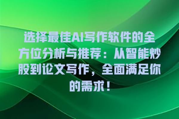 选择最佳 AI 写作软件的全方位分析与推荐:从智能炒股到论文写作,全面满足你的需求! 选择最佳 AI 写作软件的全方位分析与推荐:从智能炒股到论文写作,全面满足你的需求!