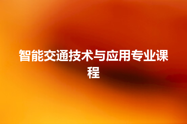 智能交通技术与应用专业课程 智能交通技术与应用专业课程