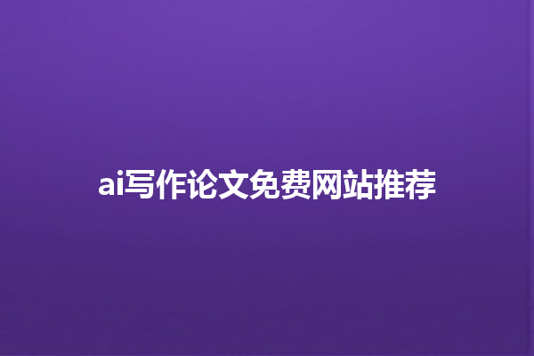 ai 写作论文免费网站推荐 ai 写作论文免费网站推荐
