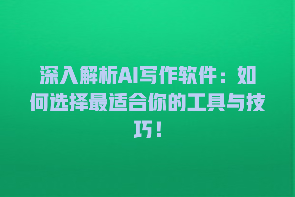 深入解析 AI 写作软件:如何选择最适合你的工具与技巧! 深入解析 AI 写作软件:如何选择最适合你的工具与技巧!