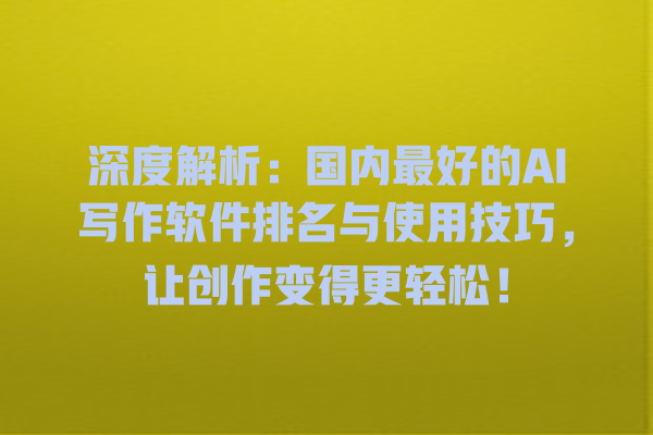 深度解析:国内最好的 AI 写作软件排名与使用技巧,让创作变得更轻松! 深度解析:国内最好的 AI 写作软件排名与使用技巧,让创作变得更轻松!