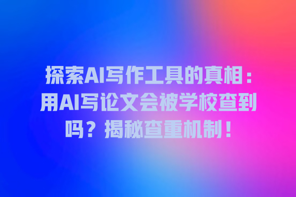探索 AI 写作工具的真相:用 AI 写论文会被学校查到吗?揭秘查重机制! 探索 AI 写作工具的真相:用 AI 写论文会被学校查到吗?揭秘查重机制!