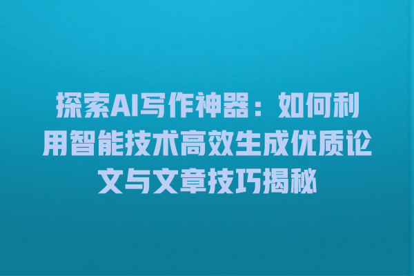 探索 AI 写作神器:如何利用智能技术高效生成优质论文与文章技巧揭秘 探索 AI 写作神器:如何利用智能技术高效生成优质论文与文章技巧揭秘