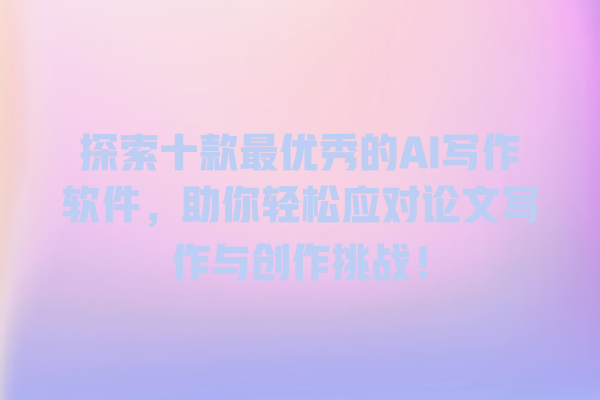探索十款最优秀的 AI 写作软件,助你轻松应对论文写作与创作挑战! 探索十款最优秀的 AI 写作软件,助你轻松应对论文写作与创作挑战!