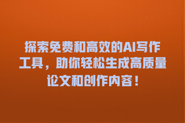 探索免费和高效的 AI 写作工具,助你轻松生成高质量论文和创作内容! 探索免费和高效的 AI 写作工具,助你轻松生成高质量论文和创作内容!