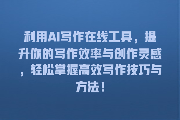 利用 AI 写作在线工具,提升你的写作效率与创作灵感,轻松掌握高效写作技巧与方法! 利用 AI 写作在线工具,提升你的写作效率与创作灵感,轻松掌握高效写作技巧与方法!