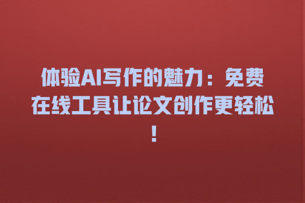 体验 AI 写作的魅力:免费在线工具让论文创作更轻松! 体验 AI 写作的魅力:免费在线工具让论文创作更轻松!