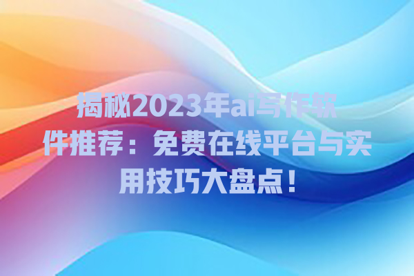 揭秘 2023 年 ai 写作软件推荐:免费在线平台与实用技巧大盘点! 揭秘 2023 年 ai 写作软件推荐:免费在线平台与实用技巧大盘点!
