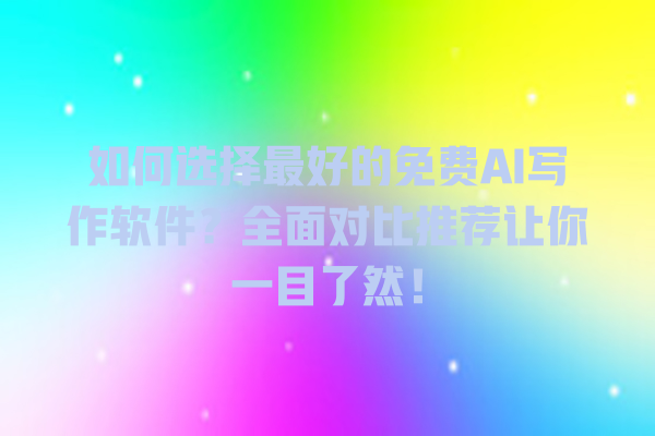 如何选择最好的免费 AI 写作软件?全面对比推荐让你一目了然! 如何选择最好的免费 AI 写作软件?全面对比推荐让你一目了然!