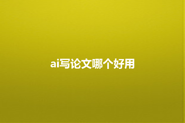 ai 写论文哪个好用 ai 写论文哪个好用