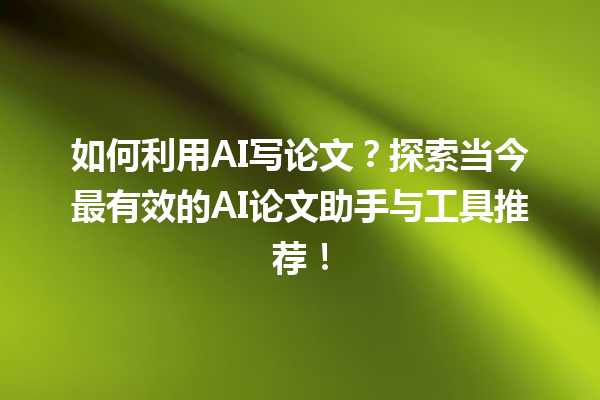如何利用 AI 写论文?探索当今最有效的 AI 论文助手与工具推荐! 如何利用 AI 写论文?探索当今最有效的 AI 论文助手与工具推荐!
