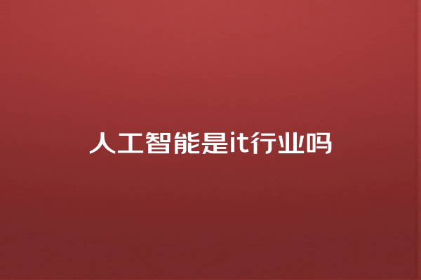 人工智能是 it 行业吗 人工智能是 it 行业吗