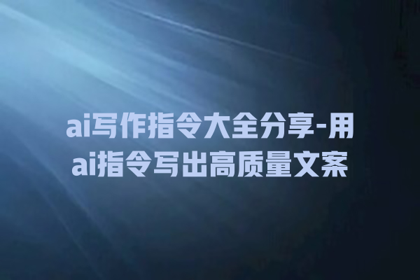 ai写作指令大全分享-用ai指令写出高质量文案