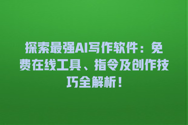 探索最强 AI 写作软件:免费在线工具、指令及创作技巧全解析! 探索最强 AI 写作软件:免费在线工具、指令及创作技巧全解析!