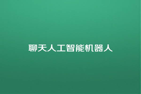 聊天人工智能机器人 聊天人工智能机器人