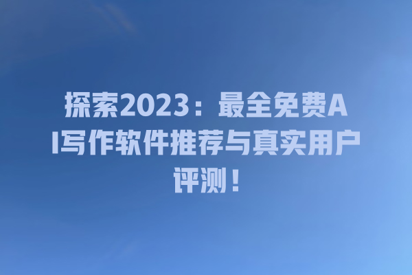 探索 2023:最全免费 AI 写作软件推荐与真实用户评测! 探索 2023:最全免费 AI 写作软件推荐与真实用户评测!