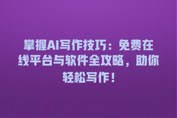 掌握 AI 写作技巧:免费在线平台与软件全攻略,助你轻松写作! 掌握 AI 写作技巧:免费在线平台与软件全攻略,助你轻松写作!