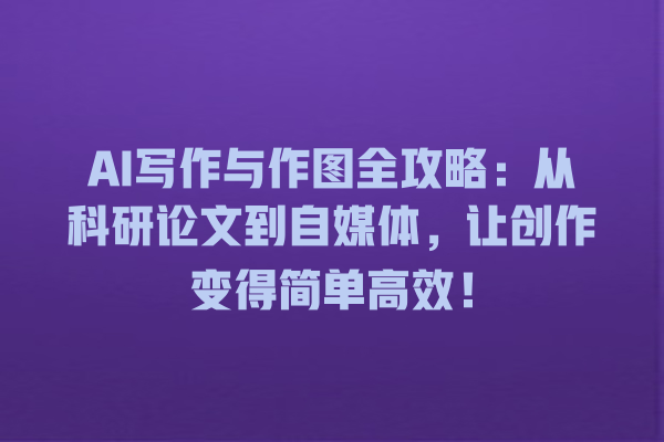 AI 写作与作图全攻略:从科研论文到自媒体,让创作变得简单高效! AI 写作与作图全攻略:从科研论文到自媒体,让创作变得简单高效!