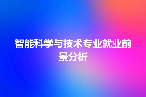智能科学与技术专业就业前景分析 智能科学与技术专业就业前景分析