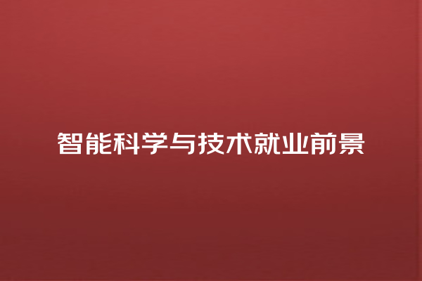 智能科学与技术就业前景 智能科学与技术就业前景