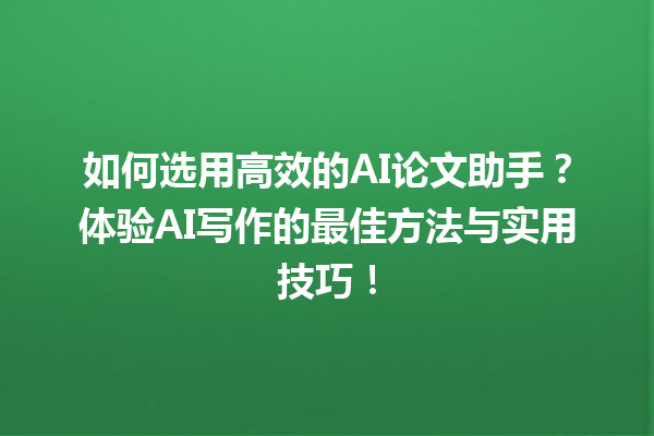 如何选用高效的 AI 论文助手?体验 AI 写作的最佳方法与实用技巧! 如何选用高效的 AI 论文助手?体验 AI 写作的最佳方法与实用技巧!