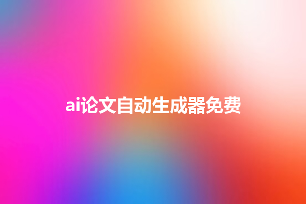ai 论文自动生成器免费 ai 论文自动生成器免费